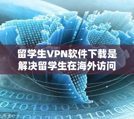 留学生VPN软件下载是解决留学生在海外访问网络遇到问题的有效工具。以下是一些详细的步骤和建议，帮助您轻松下载和使用留学生的VPN软件
