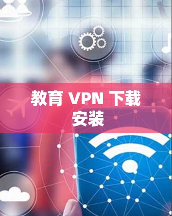 教育 VPN 下载 安装 教育 VPN 下载 安装