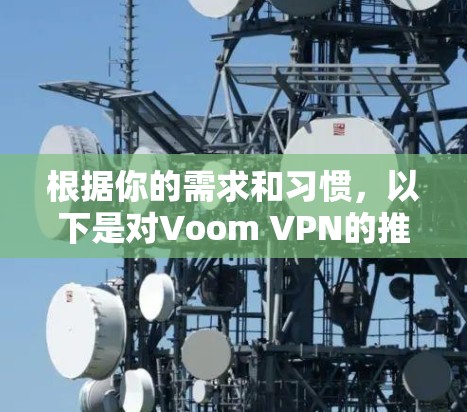 根据你的需求和习惯,以下是对Voom VPN的推荐 根据你的需求和习惯,以下是对Voom VPN的推荐
