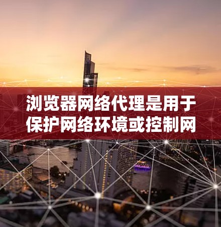 浏览器网络代理是用于保护网络环境或控制网络流量的工具。设置网络代理时,需要遵循一定的原则和规范,以确保其安全性和有效性。以下是一些基本的网络代理设置原则和注意事项 浏览器网络代理是用于保护网络环境或控制网络流量的工具。设置网络代理时,需要遵循一定的原则和规范,以确保其安全性和有效性。以下是一些基本的网络代理设置原则和注意事项