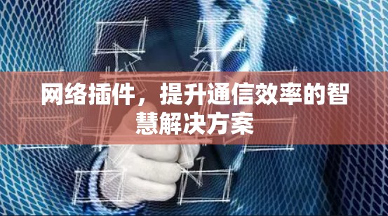 网络插件,提升通信效率的智慧解决方案 网络插件,提升通信效率的智慧解决方案