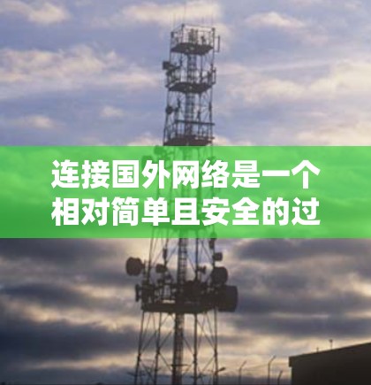 连接国外网络是一个相对简单且安全的过程,以下是一步步的指南 连接国外网络是一个相对简单且安全的过程,以下是一步步的指南