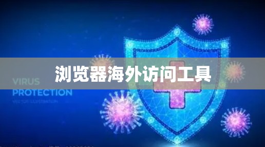 浏览器海外访问工具 浏览器海外访问工具