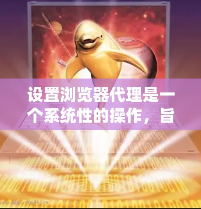 设置浏览器代理是一个系统性的操作,旨在控制浏览器的高级功能,避免使用服务器资源或访问权限。以下是一个详细的步骤指南,帮助您系统地设置浏览器代理 设置浏览器代理是一个系统性的操作,旨在控制浏览器的高级功能,避免使用服务器资源或访问权限。以下是一个详细的步骤指南,帮助您系统地设置浏览器代理