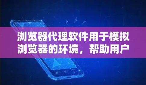 浏览器代理软件用于模拟浏览器的环境，帮助用户方便地访问网络资源，常见用于访问安全网站、缓存优化、隐私保护等。以下是几个常见的浏览器代理软件推荐
