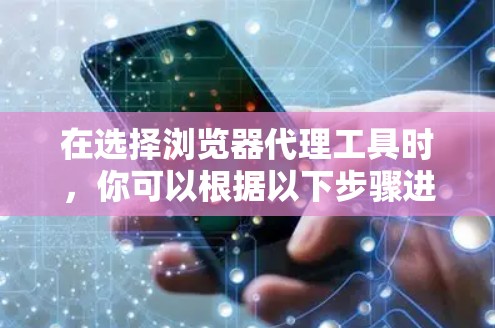 在选择浏览器代理工具时,你可以根据以下步骤进行决策 在选择浏览器代理工具时,你可以根据以下步骤进行决策