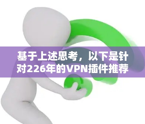 基于上述思考，以下是针对226年的VPN插件推荐，分为几个类别，供参考