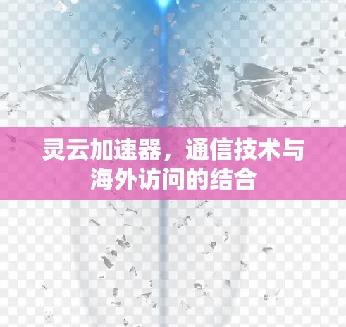 灵云加速器，通信技术与海外访问的结合