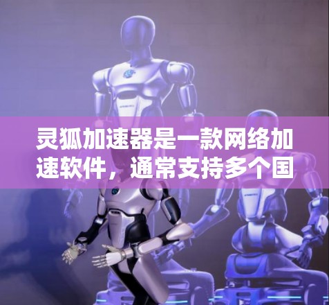 灵狐加速器是一款网络加速软件,通常支持多个国家和地区。以下是一些可能的海外支持国家和地区,以及使用注意事项 灵狐加速器是一款网络加速软件,通常支持多个国家和地区。以下是一些可能的海外支持国家和地区,以及使用注意事项