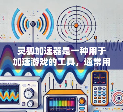 灵狐加速器是一种用于加速游戏的工具,通常用于提升游戏运行速度和体验。高速连接功能是指在使用灵狐加速器的情况下,通过更快的连接或加载游戏。以下是对灵狐加速器高速连接的详细说明 灵狐加速器是一种用于加速游戏的工具,通常用于提升游戏运行速度和体验。高速连接功能是指在使用灵狐加速器的情况下,通过更快的连接或加载游戏。以下是对灵狐加速器高速连接的详细说明
