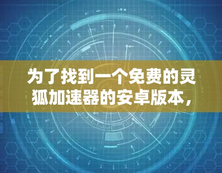 为了找到一个免费的灵狐加速器的安卓版本,您可以按照以下步骤进行 为了找到一个免费的灵狐加速器的安卓版本,您可以按照以下步骤进行