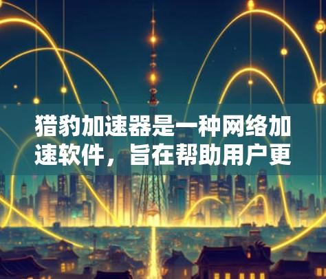 猎豹加速器是一种网络加速软件，旨在帮助用户更快地连接到互联网，减少等待时间。以下是对猎豹加速器的详细分析和建议