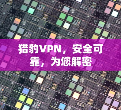 猎豹VPN,安全可靠,为您解密 猎豹VPN,安全可靠,为您解密