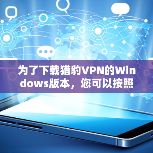 为了下载猎豹VPN的Windows版本，您可以按照以下步骤操作
