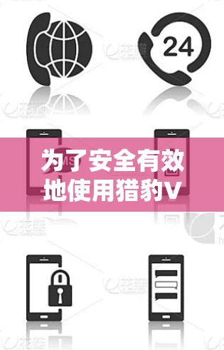 为了安全有效地使用猎豹VPN的Android版，您可以按照以下步骤操作