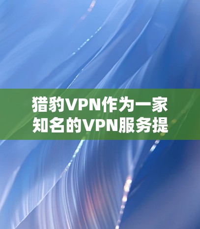猎豹VPN作为一家知名的VPN服务提供商,其官方客户端的下载通常会通过正规渠道进行,以确保安全性和质量。以下是关于猎豹VPN官方客户端下载的详细信息 猎豹VPN作为一家知名的VPN服务提供商,其官方客户端的下载通常会通过正规渠道进行,以确保安全性和质量。以下是关于猎豹VPN官方客户端下载的详细信息