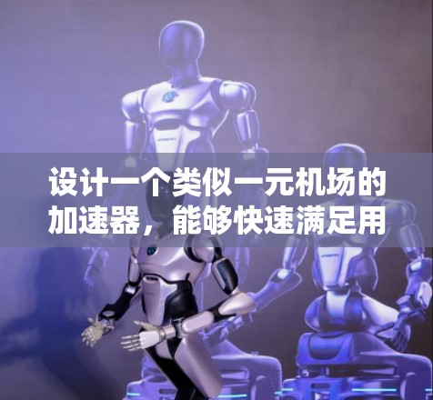 设计一个类似一元机场的加速器，能够快速满足用户的时间需求，是一个实用且有趣的设计挑战。以下是一个有条理的思考过程，总结出一个高效的设计方案