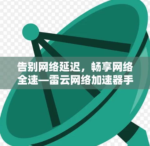 告别网络延迟,畅享网络全速—雷云网络加速器手机版 告别网络延迟,畅享网络全速—雷云网络加速器手机版