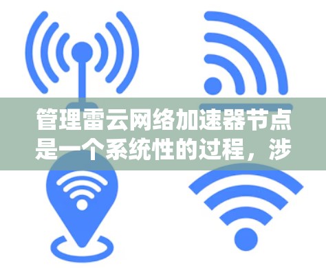 管理雷云网络加速器节点是一个系统性的过程，涉及多个步骤和操作。以下是详细的步骤指南