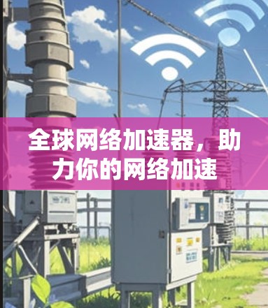 全球网络加速器,助力你的网络加速 全球网络加速器,助力你的网络加速