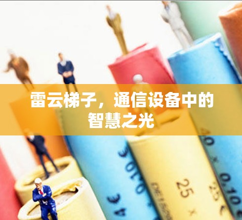 雷云梯子,通信设备中的智慧之光 雷云梯子,通信设备中的智慧之光