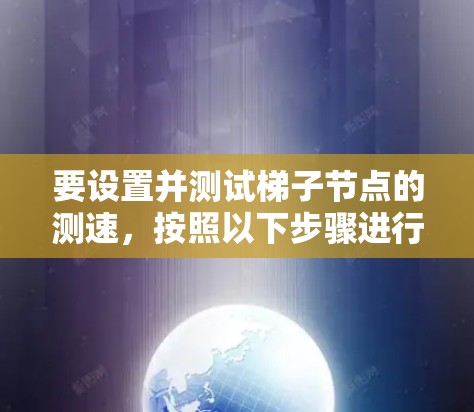 要设置并测试梯子节点的测速,按照以下步骤进行 要设置并测试梯子节点的测速,按照以下步骤进行