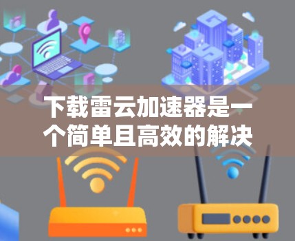 下载雷云加速器是一个简单且高效的解决方案,帮助你在没有高速网络的情况下快速传输内容。以下是下载雷云加速器的详细步骤 下载雷云加速器是一个简单且高效的解决方案,帮助你在没有高速网络的情况下快速传输内容。以下是下载雷云加速器的详细步骤
