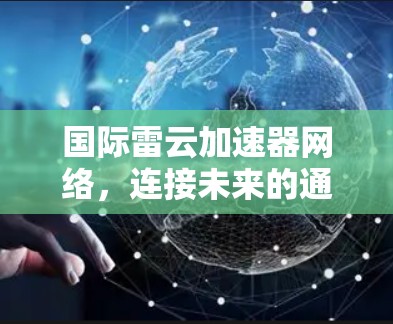 国际雷云加速器网络,连接未来的通信基础设施 国际雷云加速器网络,连接未来的通信基础设施