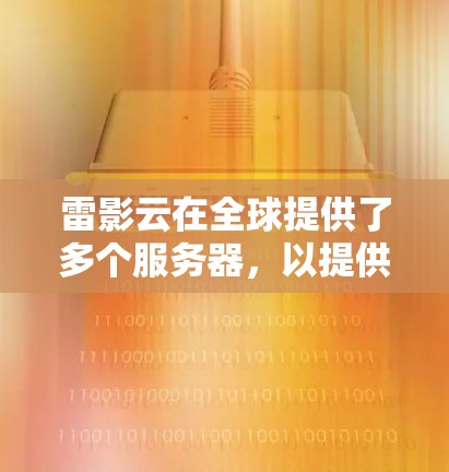 雷影云在全球提供了多个服务器,以提供云加速服务。以下是雷影云主要的全球服务器信息 雷影云在全球提供了多个服务器,以提供云加速服务。以下是雷影云主要的全球服务器信息