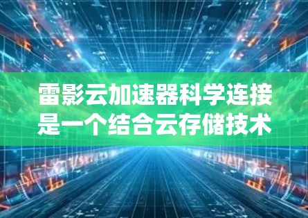 雷影云加速器科学连接是一个结合云存储技术和加速技术的系统,旨在提升科学计算任务的效率和性能。以下是对该主题的详细分析 雷影云加速器科学连接是一个结合云存储技术和加速技术的系统,旨在提升科学计算任务的效率和性能。以下是对该主题的详细分析