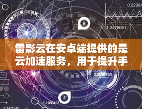 雷影云在安卓端提供的是云加速服务，用于提升手机的运行速度。如果你需要在安卓设备上使用雷影云加速器，以下是一些步骤和信息