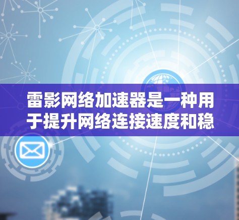 雷影网络加速器是一种用于提升网络连接速度和稳定性的一种工具。如果您正在使用该工具进行加速，可以考虑以下优化方案，以提升其性能和用户体验