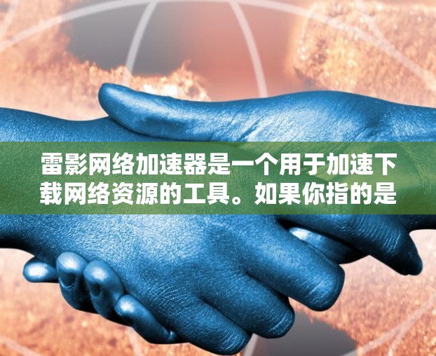 雷影网络加速器是一个用于加速下载网络资源的工具。如果你指的是一个针对移动端的加速器,可以参考以下优化后的版本设计,以提升下载速度和用户体验 雷影网络加速器是一个用于加速下载网络资源的工具。如果你指的是一个针对移动端的加速器,可以参考以下优化后的版本设计,以提升下载速度和用户体验