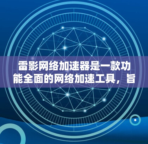 雷影网络加速器是一款功能全面的网络加速工具,旨在帮助用户更快地连接到互联网。它支持多种网络加速方式,包括云加速、多平台加速、云同步等,满足用户的不同需求。以下是关于雷影网络加速器的评测 雷影网络加速器是一款功能全面的网络加速工具,旨在帮助用户更快地连接到互联网。它支持多种网络加速方式,包括云加速、多平台加速、云同步等,满足用户的不同需求。以下是关于雷影网络加速器的评测