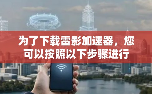 为了下载雷影加速器,您可以按照以下步骤进行 为了下载雷影加速器,您可以按照以下步骤进行