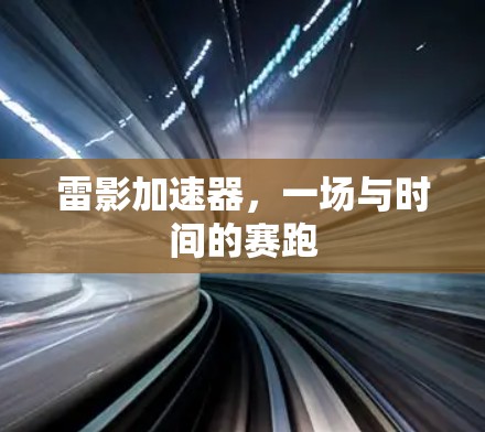 雷影加速器,一场与时间的赛跑 雷影加速器,一场与时间的赛跑