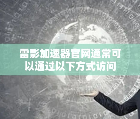 雷影加速器官网通常可以通过以下方式访问 雷影加速器官网通常可以通过以下方式访问