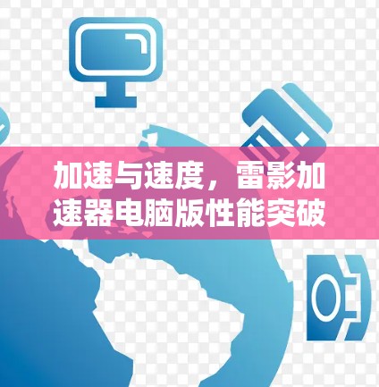 加速与速度，雷影加速器电脑版性能突破