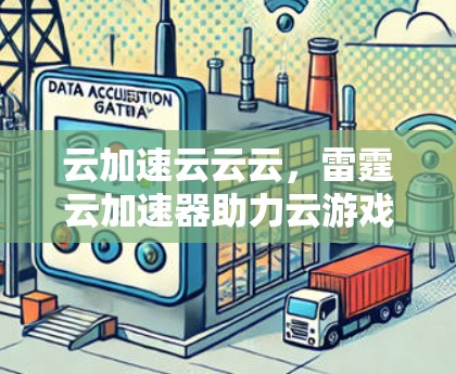 云加速云云云,雷霆云加速器助力云游戏加速 云加速云云云,雷霆云加速器助力云游戏加速