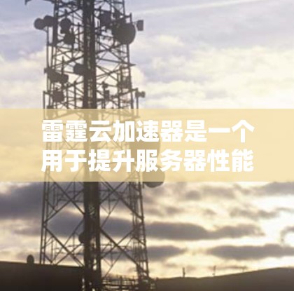 雷霆云加速器是一个用于提升服务器性能的云加速工具，帮助用户优化服务器运行效率。以下是对雷霆云加速器的详细指南，帮助你更好地使用这个工具