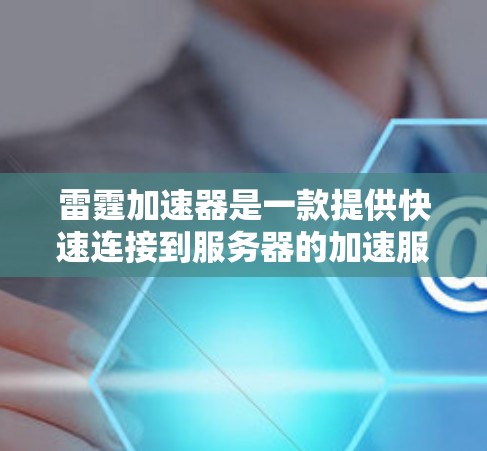 雷霆加速器是一款提供快速连接到服务器的加速服务工具，通常在主流游戏平台如QQ、微信等存在。以下是详细的了解和使用指南