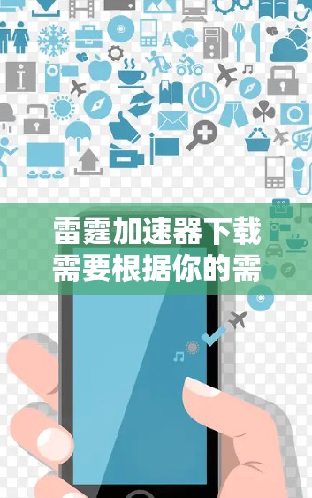雷霆加速器下载需要根据你的需求和预算选择合适的加速器。以下是一些常见的雷霆加速器推荐,推荐了几个常见的版本和工具 雷霆加速器下载需要根据你的需求和预算选择合适的加速器。以下是一些常见的雷霆加速器推荐,推荐了几个常见的版本和工具