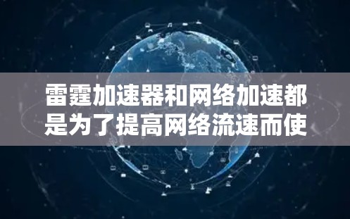 雷霆加速器和网络加速都是为了提高网络流速而使用的工具，但它们各自的特点和适用场景有所不同。以下是对这两种工具的详细介绍