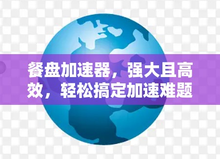 餐盘加速器，强大且高效，轻松搞定加速难题