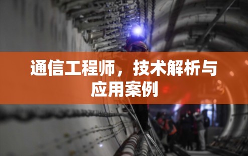 通信工程师,技术解析与应用案例 通信工程师,技术解析与应用案例