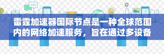 雷霆加速器国际节点是一种全球范围内的网络加速服务,旨在通过多设备和服务器的协同工作,提供强大的网络加速功能,帮助用户在移动应用和网络连接中获得更快的体验。以下是对该服务的详细总结 雷霆加速器国际节点是一种全球范围内的网络加速服务,旨在通过多设备和服务器的协同工作,提供强大的网络加速功能,帮助用户在移动应用和网络连接中获得更快的体验。以下是对该服务的详细总结