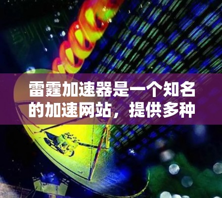 雷霆加速器是一个知名的加速网站，提供多种加速服务。以下是几种常用的加速器网站