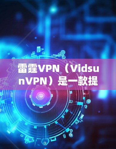 雷霆VPN（VidsunVPN）是一款提供VPN服务的软件，专为满足中国用户的需求设计。以下是关于雷霆VPN的详细信息