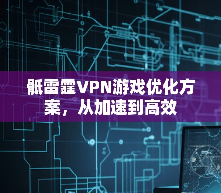 骶雷霆VPN游戏优化方案，从加速到高效