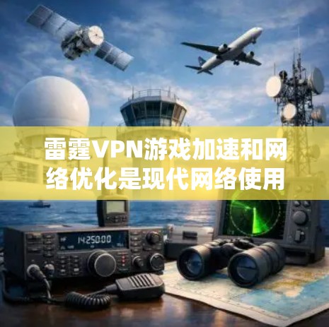 雷霆VPN游戏加速和网络优化是现代网络使用中的常见需求，尤其是在游戏和视频流应用中，声音网络的优化对用户体验至关重要。以下是一些关于雷霆VPN游戏加速和网络优化的详细指导